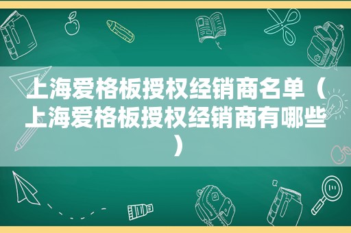 上海爱格板授权经销商名单（上海爱格板授权经销商有哪些）