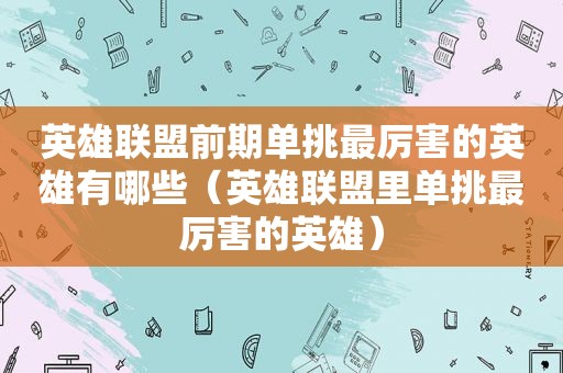 英雄联盟前期单挑最厉害的英雄有哪些（英雄联盟里单挑最厉害的英雄）