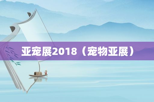 亚宠展2018（宠物亚展）