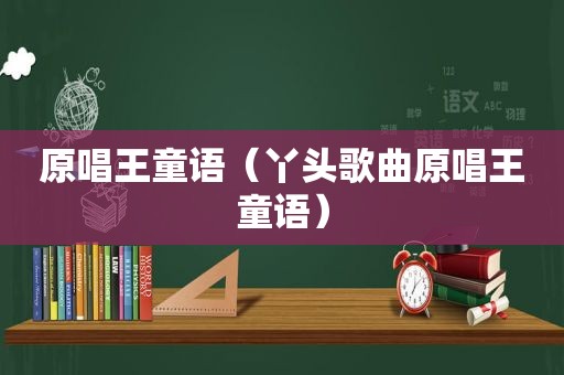 原唱王童语（丫头歌曲原唱王童语）