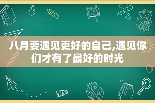 八月要遇见更好的自己,遇见你们才有了最好的时光