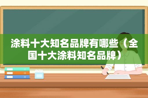 涂料十大知名品牌有哪些（全国十大涂料知名品牌）