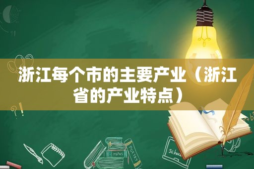 浙江每个市的主要产业（浙江省的产业特点）