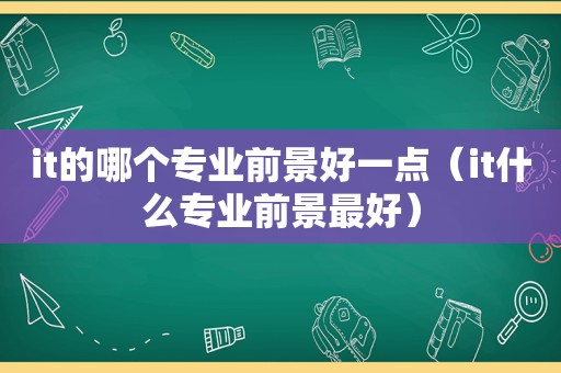 it的哪个专业前景好一点（it什么专业前景最好）  第1张