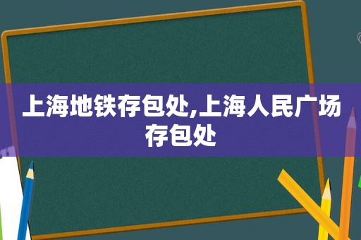 上海地铁存包处,上海人民广场存包处  第1张