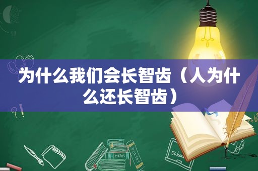 为什么我们会长智齿（人为什么还长智齿）