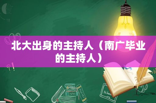 北大出身的主持人（南广毕业的主持人）