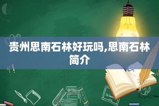 贵州思南石林好玩吗,思南石林简介