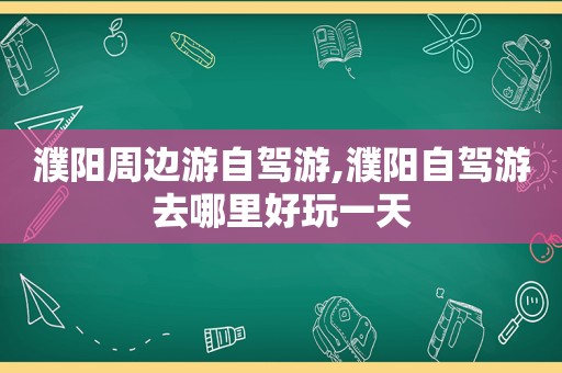 濮阳周边游自驾游,濮阳自驾游去哪里好玩一天