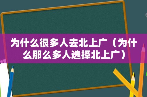 为什么很多人去北上广（为什么那么多人选择北上广）