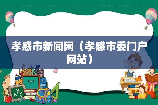 孝感市新闻网（孝感市委门户网站）