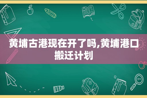 黄埔古港现在开了吗,黄埔港口搬迁计划  第1张