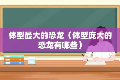 体型最大的恐龙（体型庞大的恐龙有哪些）