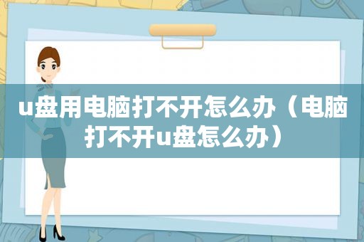 u盘用电脑打不开怎么办（电脑打不开u盘怎么办）