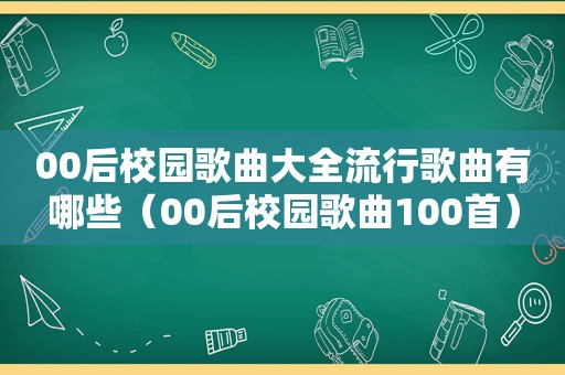 00后校园歌曲大全流行歌曲有哪些（00后校园歌曲100首）