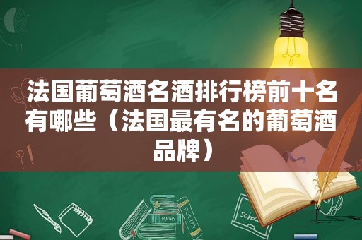 法国葡萄酒名酒排行榜前十名有哪些（法国最有名的葡萄酒品牌）