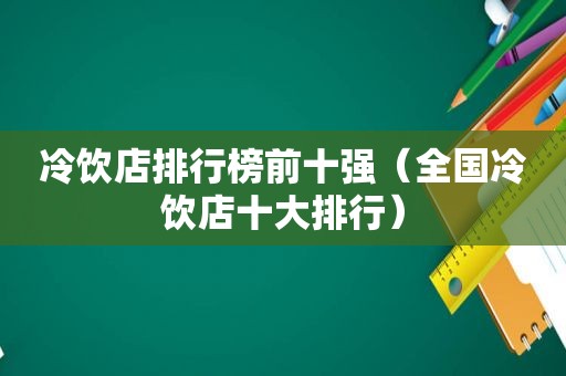 冷饮店排行榜前十强（全国冷饮店十大排行）