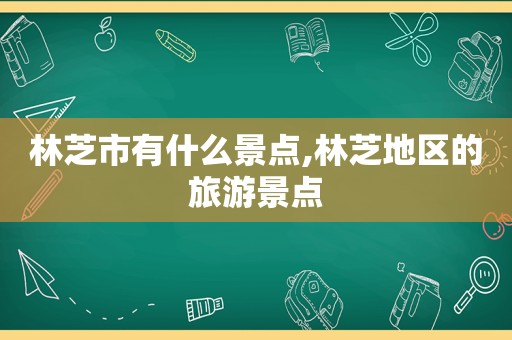 林芝市有什么景点,林芝地区的旅游景点