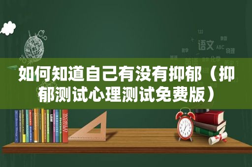 如何知道自己有没有抑郁（抑郁测试心理测试免费版）