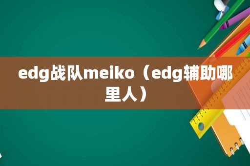 edg战队meiko（edg辅助哪里人）