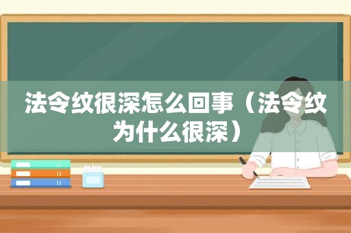 法令纹很深怎么回事（法令纹为什么很深）