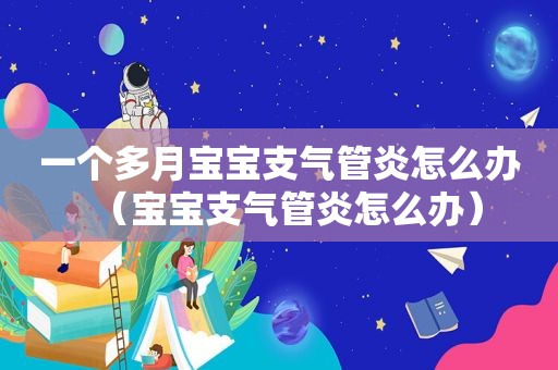 一个多月宝宝支气管炎怎么办（宝宝支气管炎怎么办）