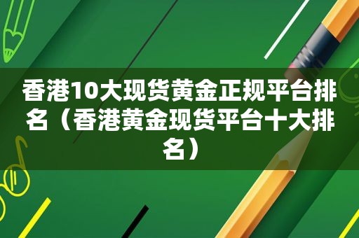 香港10大现货黄金 *** 排名（香港黄金现货平台十大排名）