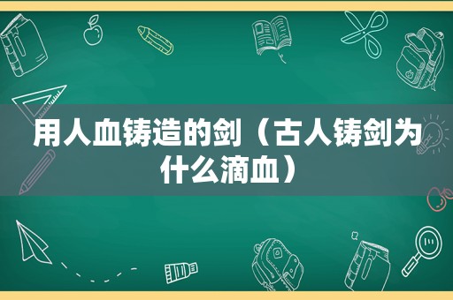 用人血铸造的剑（古人铸剑为什么滴血）