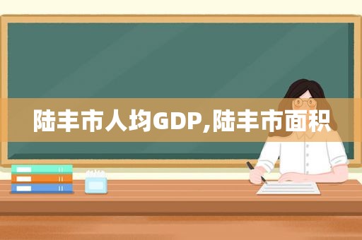 陆丰市人均GDP,陆丰市面积