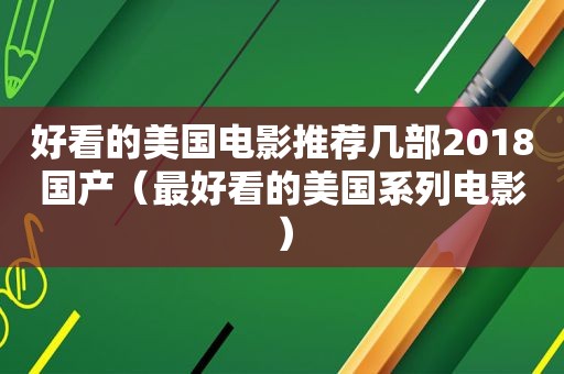 好看的美国电影推荐几部2018国产（最好看的美国系列电影）