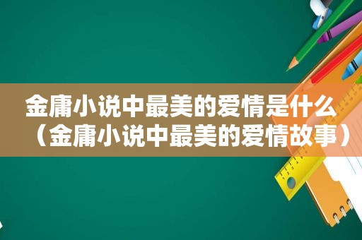 金庸小说中最美的爱情是什么（金庸小说中最美的爱情故事）