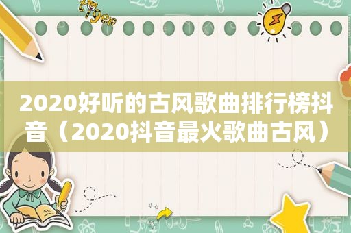 2020好听的古风歌曲排行榜抖音（2020抖音最火歌曲古风）