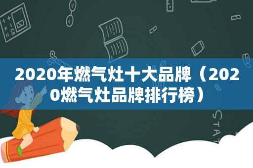 2020年燃气灶十大品牌（2020燃气灶品牌排行榜）