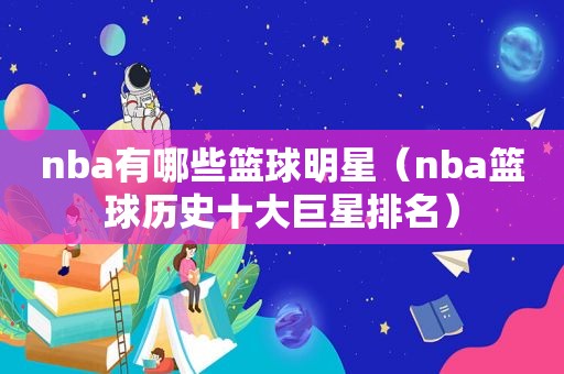 nba有哪些篮球明星（nba篮球历史十大巨星排名）