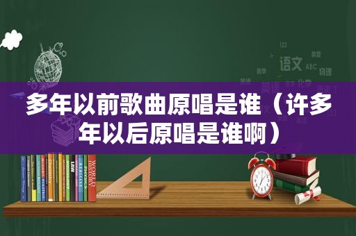 多年以前歌曲原唱是谁（许多年以后原唱是谁啊）