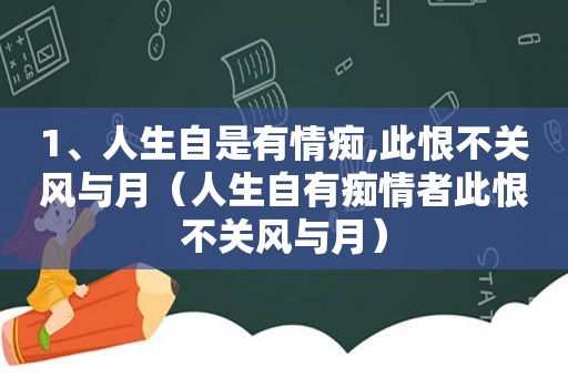 1、人生自是有情痴,此恨不关风与月（人生自有痴情者此恨不关风与月）