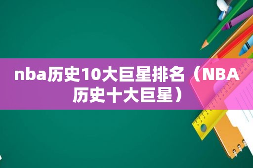 nba历史10大巨星排名（NBA历史十大巨星）