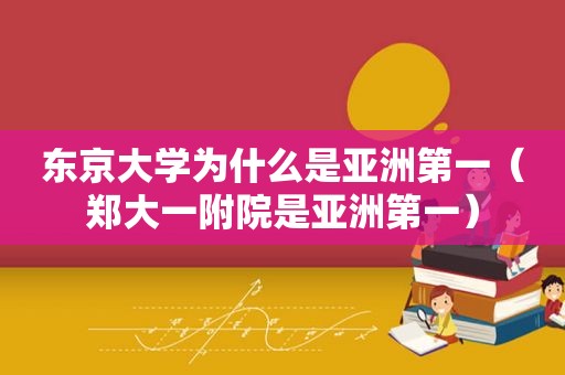 东京大学为什么是亚洲第一（郑大一附院是亚洲第一）