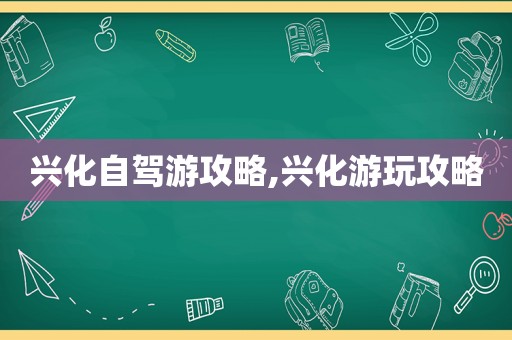 兴化自驾游攻略,兴化游玩攻略