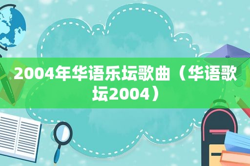 2004年华语乐坛歌曲（华语歌坛2004）