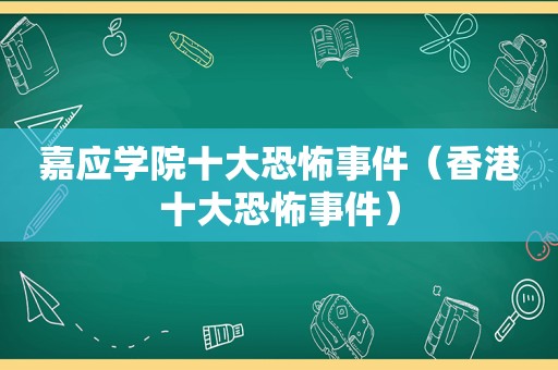 嘉应学院十大恐怖事件（香港十大恐怖事件）