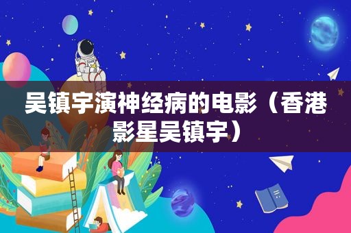 吴镇宇演神经病的电影（香港影星吴镇宇）