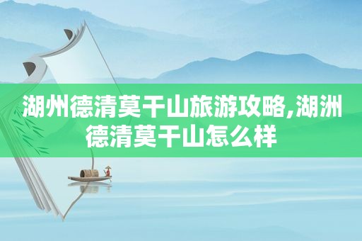 湖州德清莫干山旅游攻略,湖洲德清莫干山怎么样