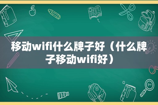 移动wifi什么牌子好（什么牌子移动wifi好）