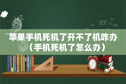 苹果手机死机了开不了机咋办（手机死机了怎么办）