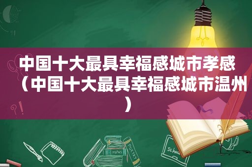 中国十大最具幸福感城市孝感（中国十大最具幸福感城市温州）