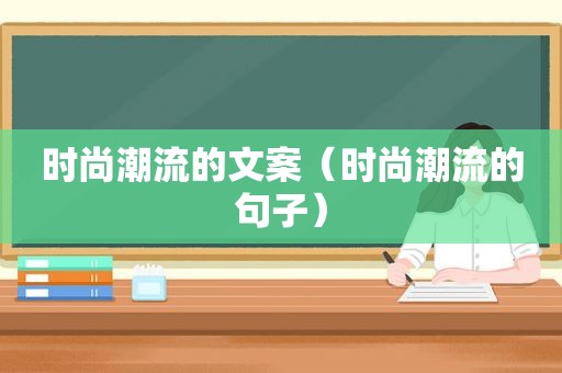 时尚潮流的文案（时尚潮流的句子）