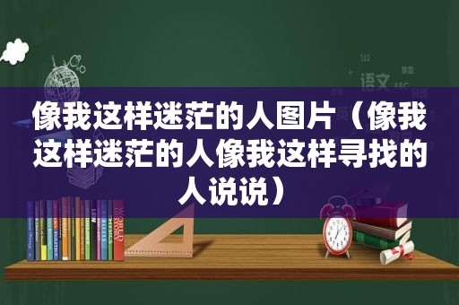 像我这样迷茫的人图片（像我这样迷茫的人像我这样寻找的人说说）