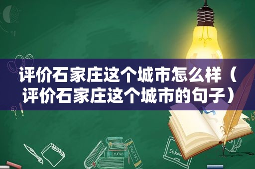 评价石家庄这个城市怎么样（评价石家庄这个城市的句子）