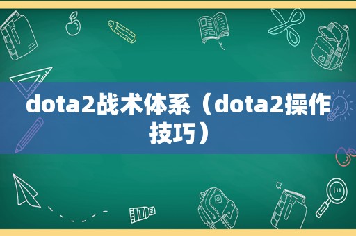 dota2战术体系（dota2操作技巧）